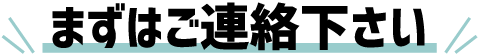 まずはご連絡下さい