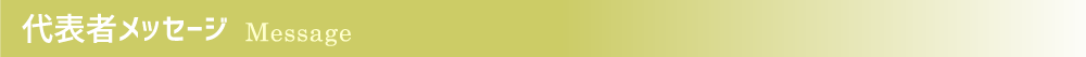 代表者メッセージ Message