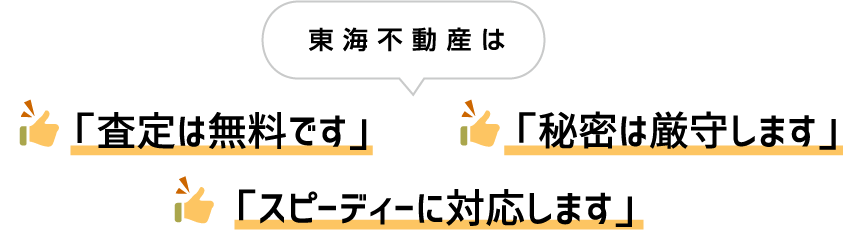 東海不動産は 「査定は無料です」 「秘密は厳守します」 「スピーディーに対応します」