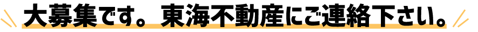 大募集です。東海不動産にご連絡下さい。